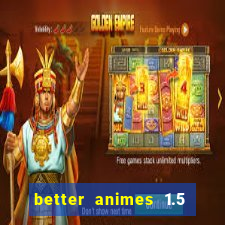 better animes 1.5 apk download